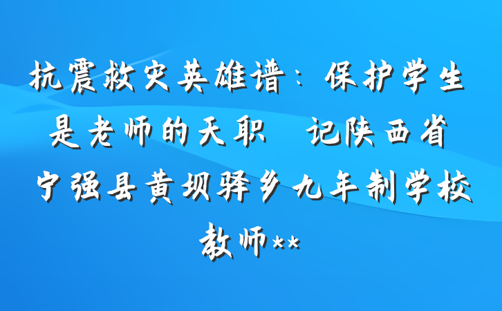 抗震救灾英雄谱：保护学生是老师的天职――记陕西省宁强县黄坝驿乡九年制学校教师**