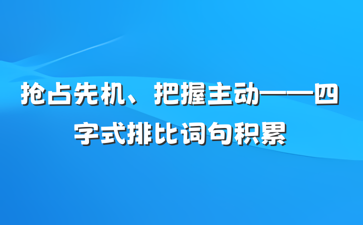 抢占先机、把握主动——四字式排比词句积累