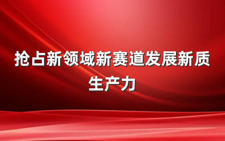 抢占新领域新赛道发展新质生产力