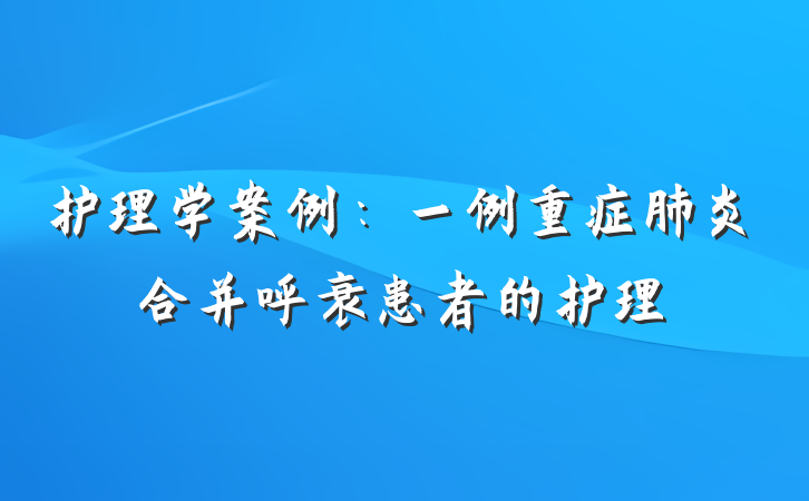 护理学案例：一例重症肺炎合并呼衰患者的护理