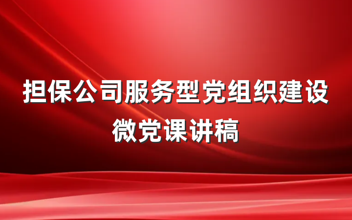 担保公司服务型党组织建设微党课讲稿
