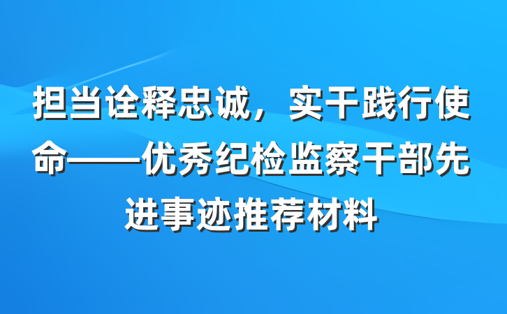 担当诠释忠诚，实干践行使命——优秀纪检监察干部先进事迹推荐材料