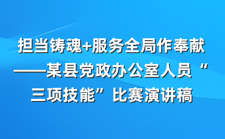 担当铸魂 服务全局作奉献——某县党政办公室人员“三项技能”比赛演讲稿