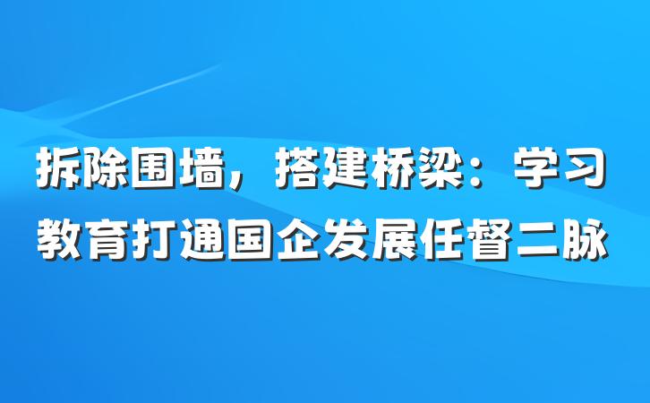 拆除围墙，搭建桥梁：学习教育打通国企发展任督二脉