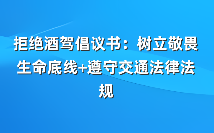 拒绝酒驾倡议书：树立敬畏生命底线 遵守交通法律法规