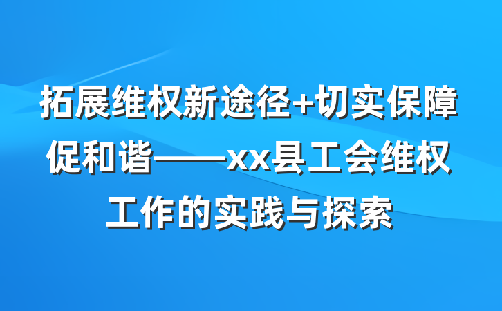 拓展维权新途径 切实保障促和谐——xx县工会维权工作的实践与探索