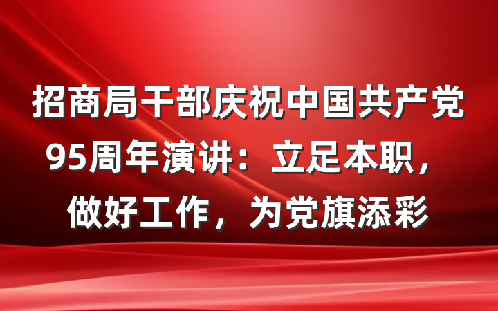 招商局干部庆祝中国共产党95周年演讲：立足本职，做好工作，为党旗添彩