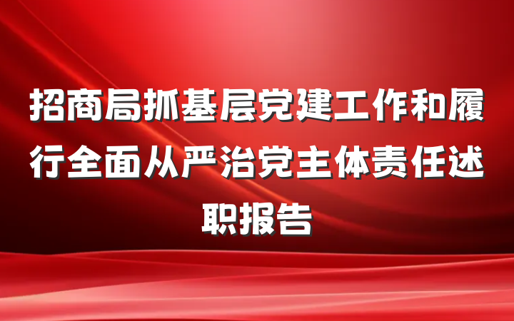 招商局抓基层党建工作和履行全面从严治党主体责任述职报告