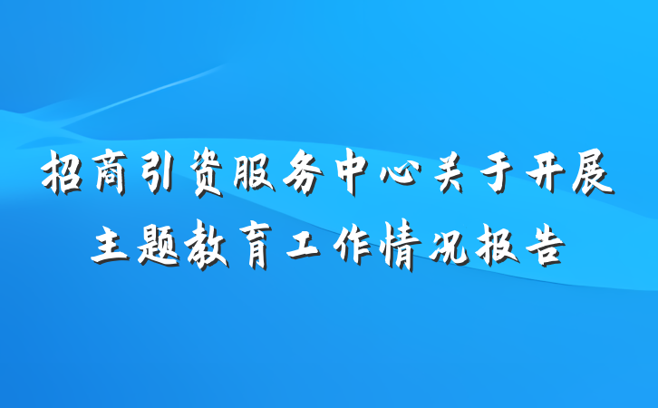 招商引资服务中心关于开展主题教育工作情况报告