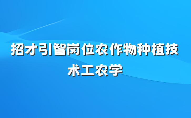 招才引智岗位农作物种植技术工农学