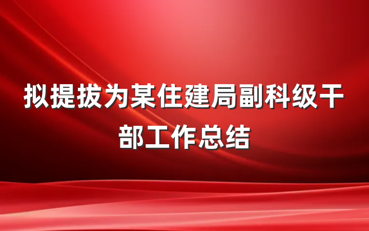 拟提拔为某住建局副科级干部工作总结