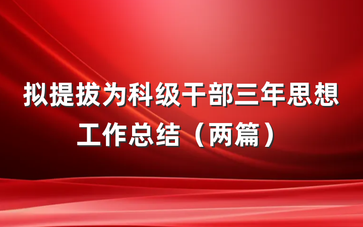 拟提拔为科级干部三年思想工作总结（两篇）