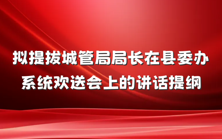 拟提拔城管局局长在县委办系统欢送会上的讲话提纲