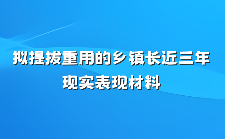 拟提拔重用的乡镇长近三年现实表现材料