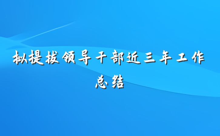 拟提拔领导干部近三年工作总结