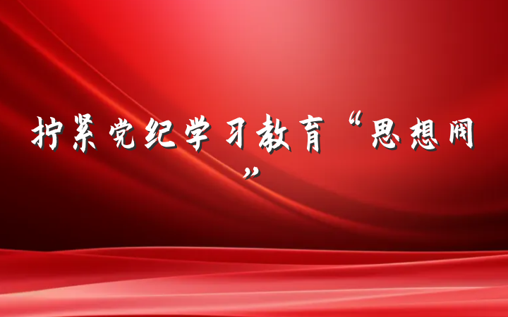 拧紧党纪学习教育“思想阀”