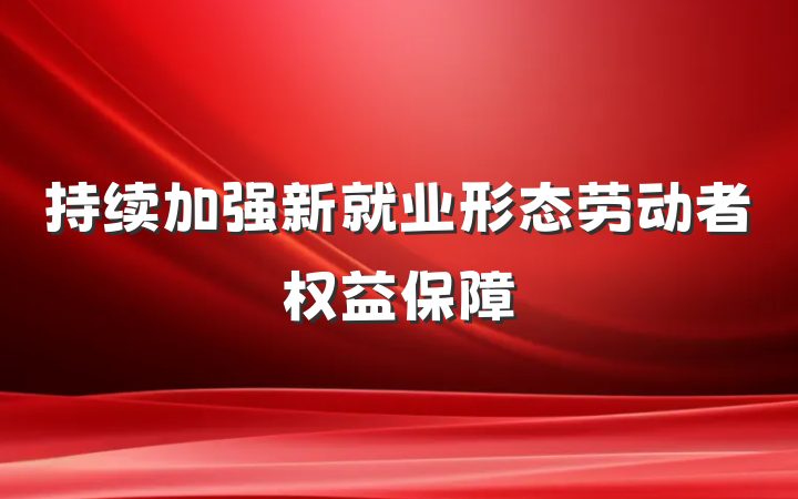 持续加强新就业形态劳动者权益保障