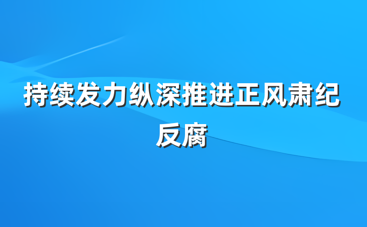 持续发力纵深推进正风肃纪反腐