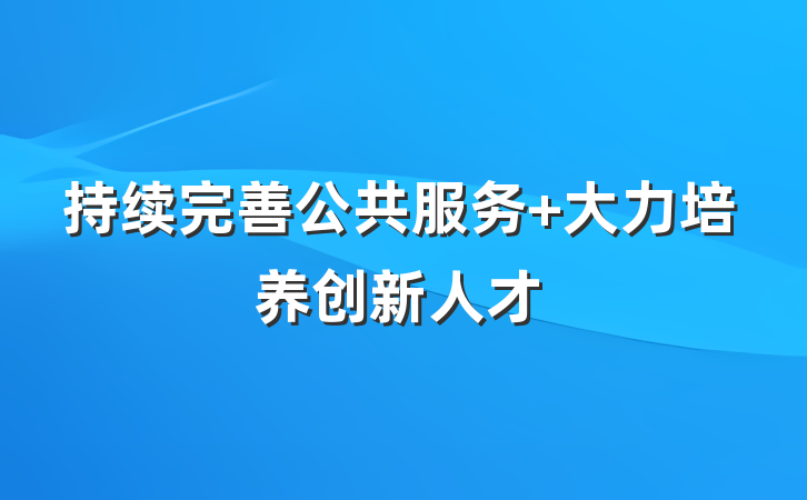 持续完善公共服务 大力培养创新人才