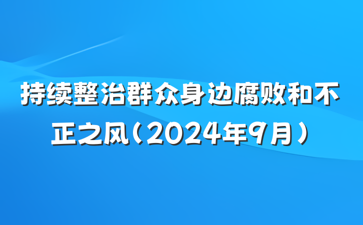 持续整治群众身边腐败和不正之风(2024年9月)