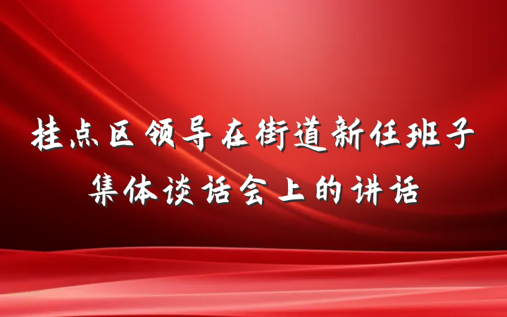 挂点区领导在街道新任班子集体谈话会上的讲话