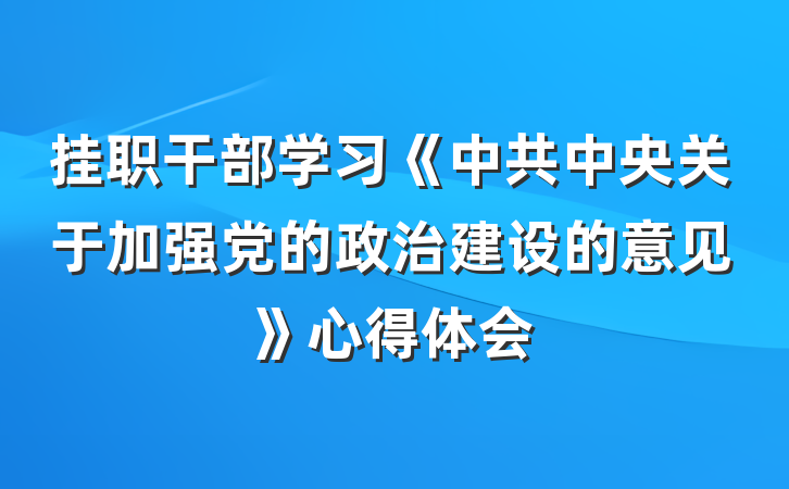 挂职干部学习《中共中央关于加强党的政治建设的意见》心得体会