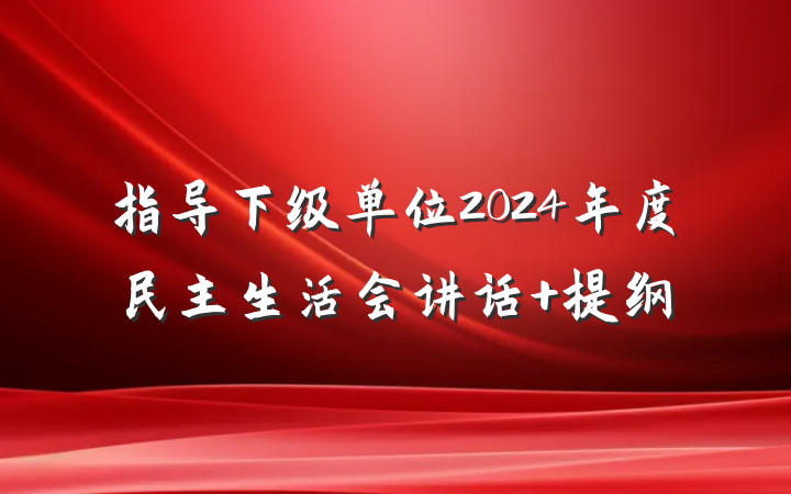 指导下级单位2024年度民主生活会讲话 提纲