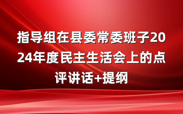 指导组在县委常委班子2024年度民主生活会上的点评讲话 提纲