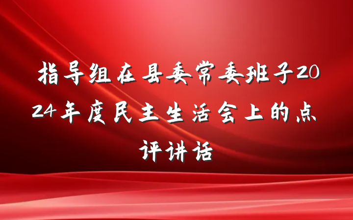 指导组在县委常委班子2024年度民主生活会上的点评讲话