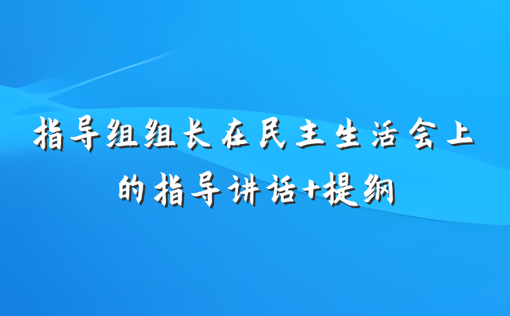 指导组组长在民主生活会上的指导讲话 提纲