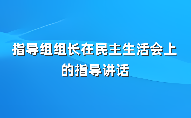 指导组组长在民主生活会上的指导讲话