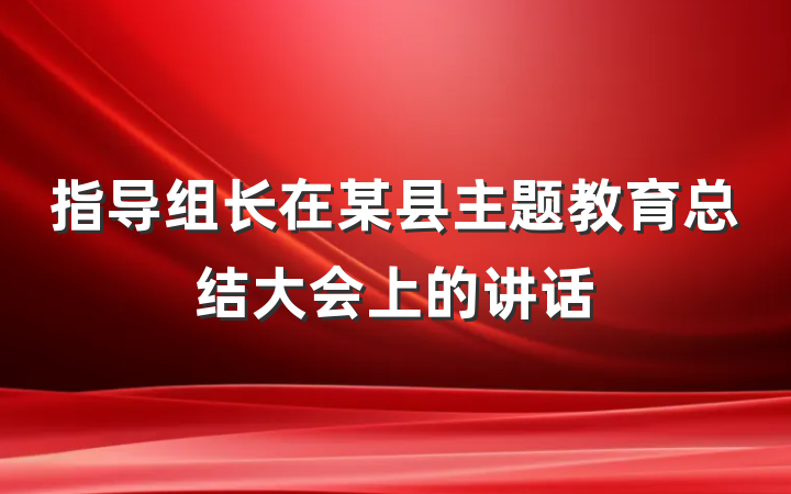 指导组长在某县主题教育总结大会上的讲话