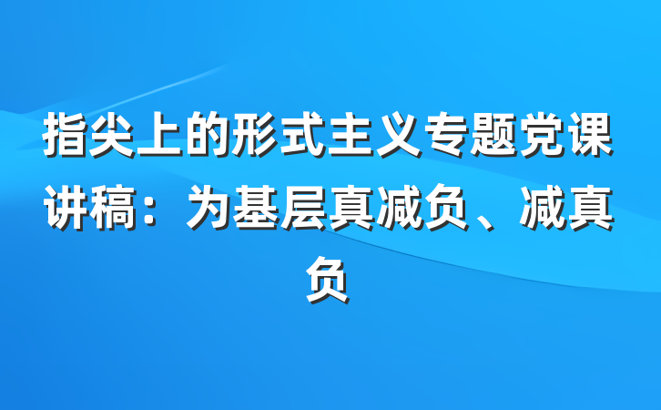 指尖上的形式主义专题党课讲稿：为基层真减负、减真负