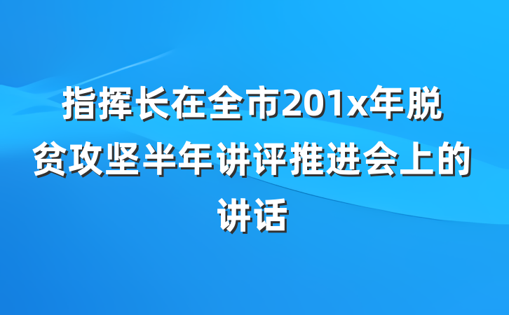 指挥长在全市201x年脱贫攻坚半年讲评推进会上的讲话