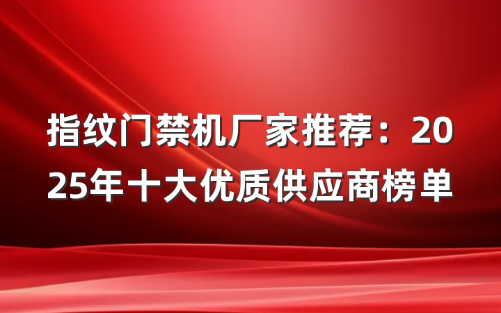 指纹门禁机厂家推荐:2025年十大优质供应商榜单