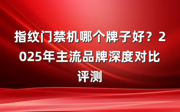 指纹门禁机哪个牌子好?2025年主流品牌深度对比评测