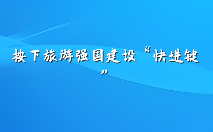 按下旅游强国建设“快进键”