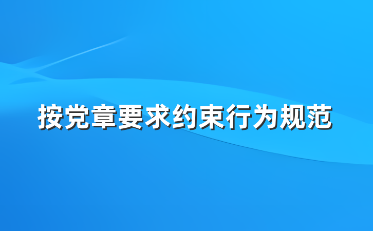 按党章要求约束行为规范