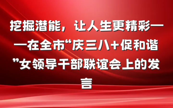 挖掘潜能，让人生更精彩——在全市“庆三八 促和谐”女领导干部联谊会上的发言