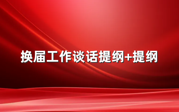 换届工作谈话提纲 提纲