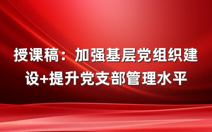 授课稿：加强基层党组织建设 提升党支部管理水平