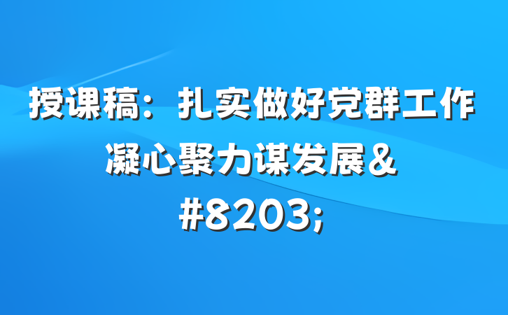 授课稿：扎实做好党群工作凝心聚力谋发展&#8203;