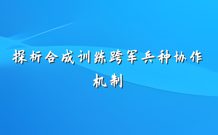 探析合成训练跨军兵种协作机制