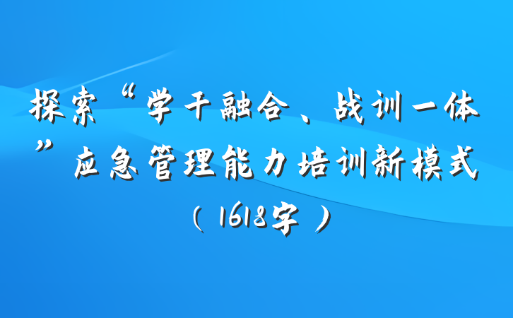 探索“学干融合、战训一体”应急管理能力培训新模式（1618字）