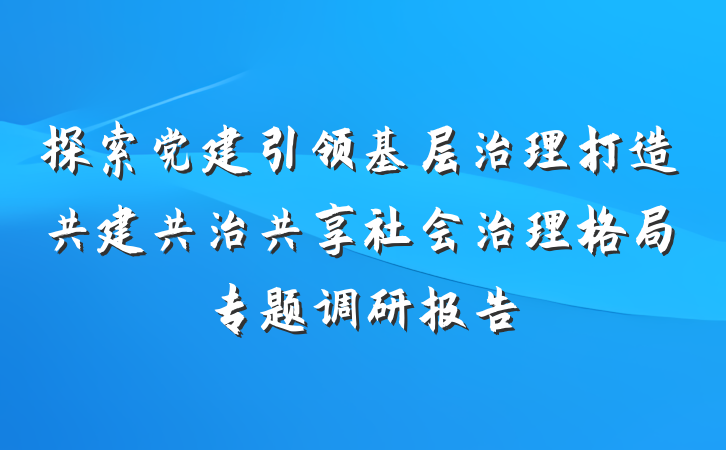 探索党建引领基层治理打造共建共治共享社会治理格局专题调研报告