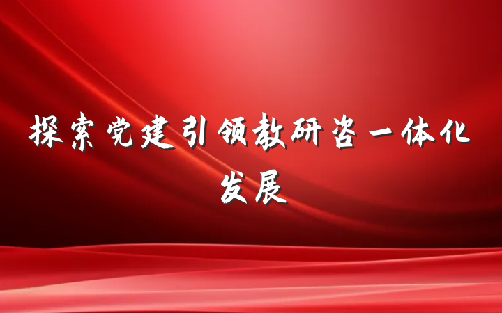 探索党建引领教研咨一体化发展