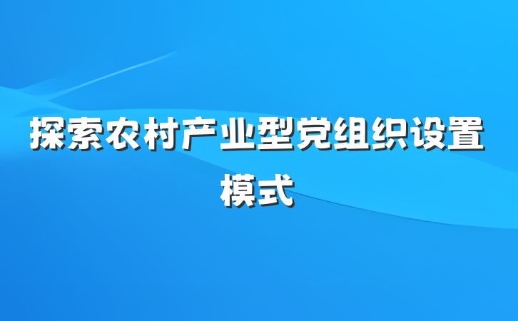 探索农村产业型党组织设置模式
