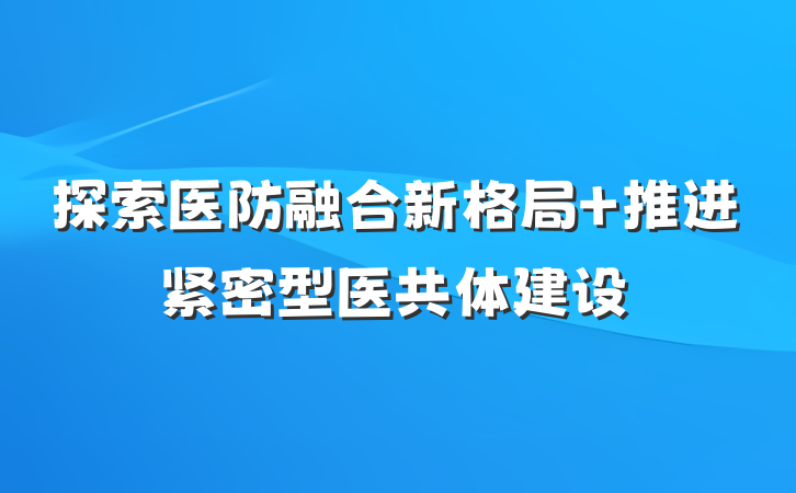 探索医防融合新格局 推进紧密型医共体建设