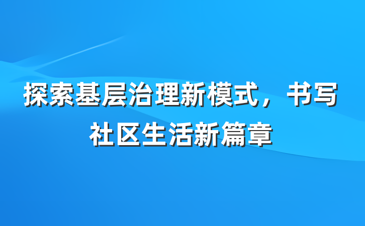 探索基层治理新模式，书写社区生活新篇章