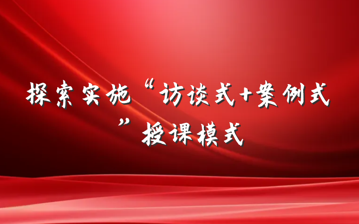 探索实施“访谈式 案例式”授课模式